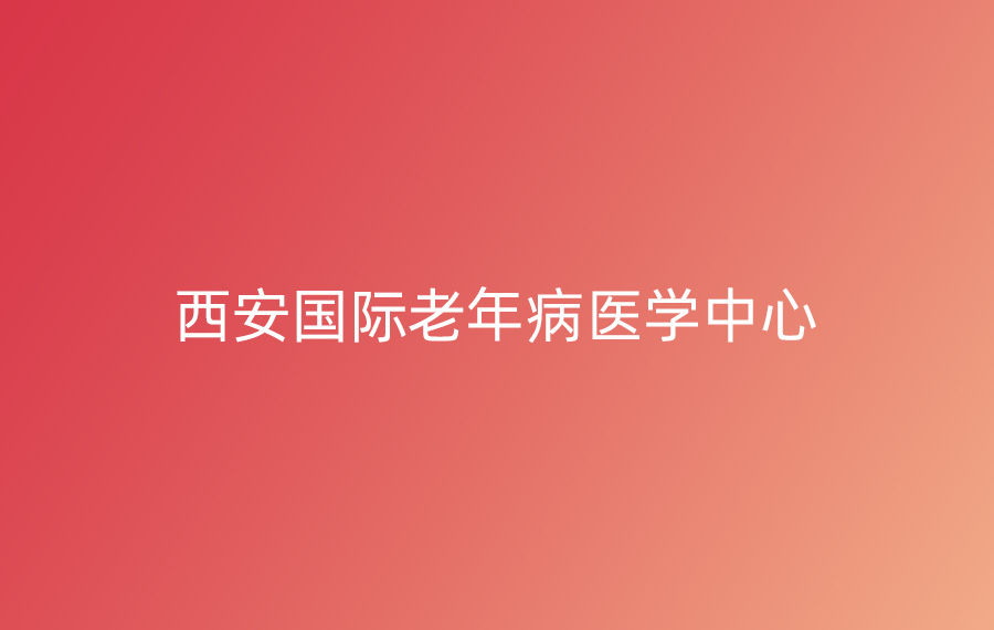 西安(ān)國(guó)際老年病醫(yī)學(xué)中(zhōng)心